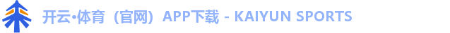 开云·体育（官网）APP下载 - KAIYUN SPORTS